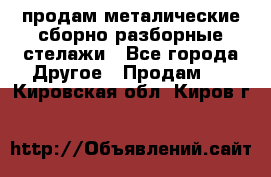 продам металические сборно-разборные стелажи - Все города Другое » Продам   . Кировская обл.,Киров г.